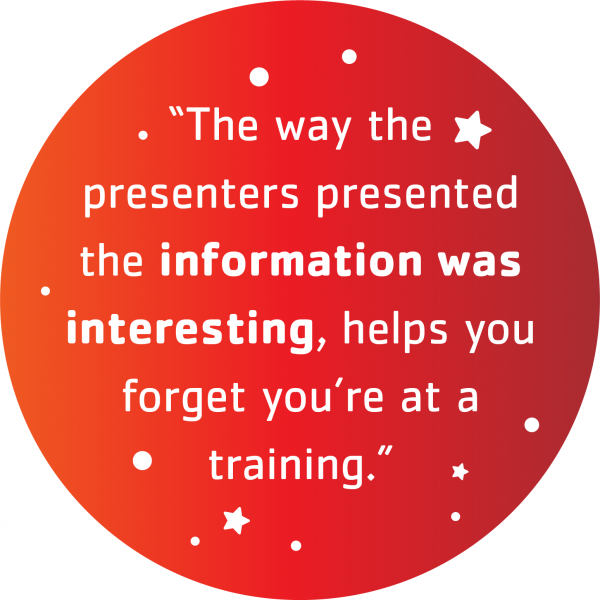 The way the presenters presented the information was interesting, helps you forget you're at a training."